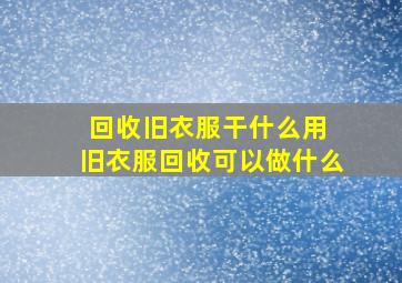 回收旧衣服干什么用 旧衣服回收可以做什么